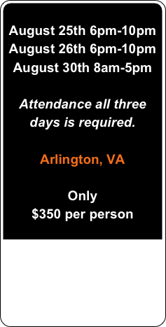 &#10;June 16th 6pm-10pm&#10;June 17th 6pm-10pm&#10;June 21th 8am-5pm&#10;&#10;Attendance all three days is required.&#10;&#10;Arlington, VA&#10;&#10;Only &#10;$350 per person&#10;&#10;