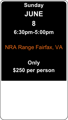 Sunday&#10;JUNE &#10;8&#10;6:30pm-5:00pm&#10;&#10;NRA Range Fairfax, VA&#10;&#10;Only &#10;$250 per person&#10;&#10;