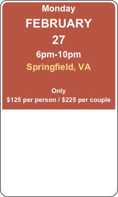 Monday
FEBRUARY 
27
6pm-10pm
Springfield, VA

Only
$125 per person / $225 per couple
