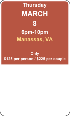 Thursday
MARCH 
8
6pm-10pm
Manassas, VA

Only
$125 per person / $225 per couple
