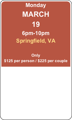 Monday
MARCH
19
6pm-10pm
Springfield, VA

Only
$125 per person / $225 per couple
