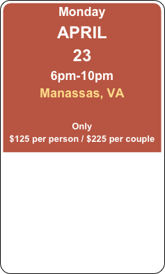 Monday
APRIL 
23
6pm-10pm
Manassas, VA

Only
$125 per person / $225 per couple
