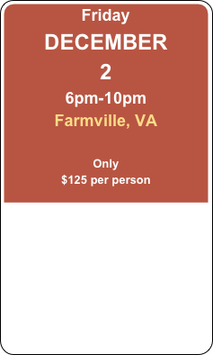 Friday
DECEMBER  
2
6pm-10pm
Farmville, VA

Only
$125 per person 
