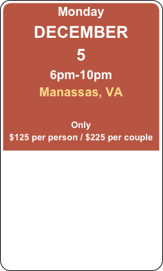 Monday
DECEMBER 
5
6pm-10pm
Manassas, VA

Only
$125 per person / $225 per couple
