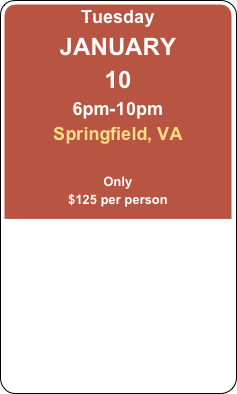 Tuesday
JANUARY 
10
6pm-10pm
Springfield, VA

Only
$125 per person
