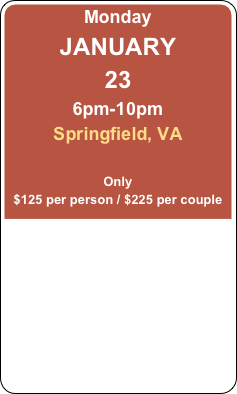 Monday
JANUARY 
23
6pm-10pm
Springfield, VA

Only
$125 per person / $225 per couple
