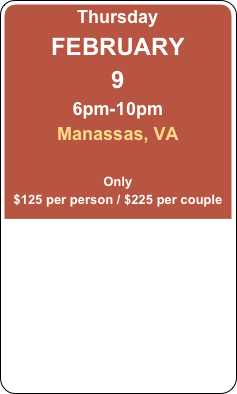 Thursday
FEBRUARY 
9
6pm-10pm
Manassas, VA

Only
$125 per person / $225 per couple
